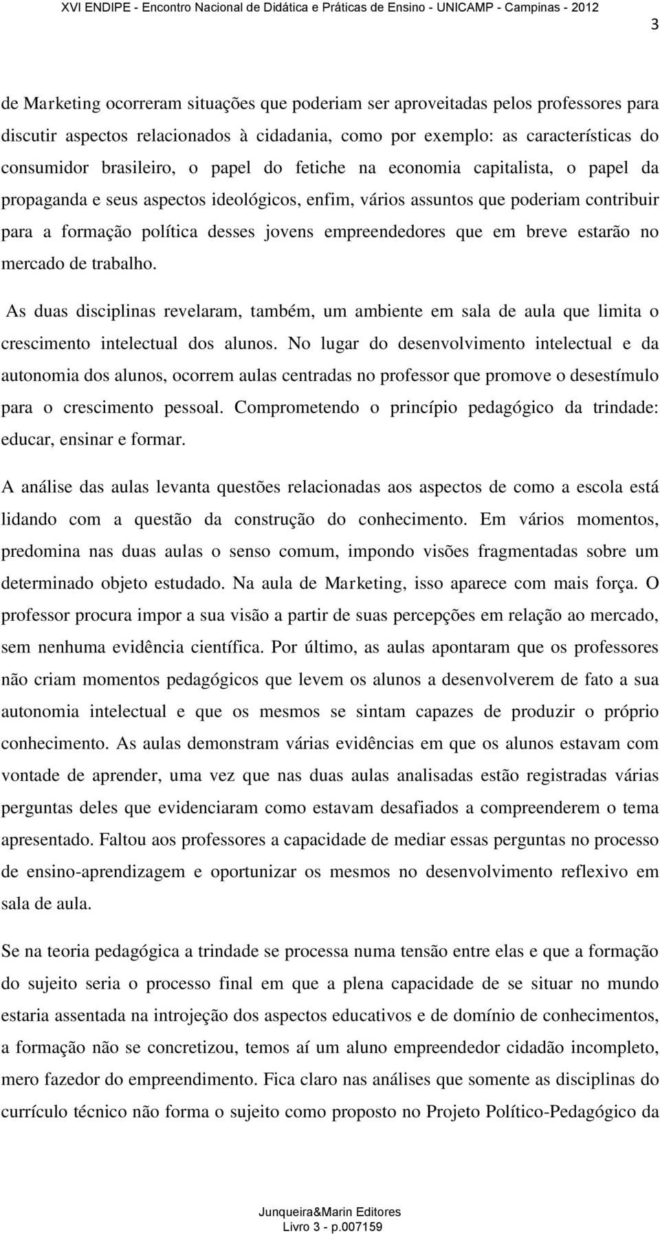 em breve estarão no mercado de trabalho. As duas disciplinas revelaram, também, um ambiente em sala de aula que limita o crescimento intelectual dos alunos.