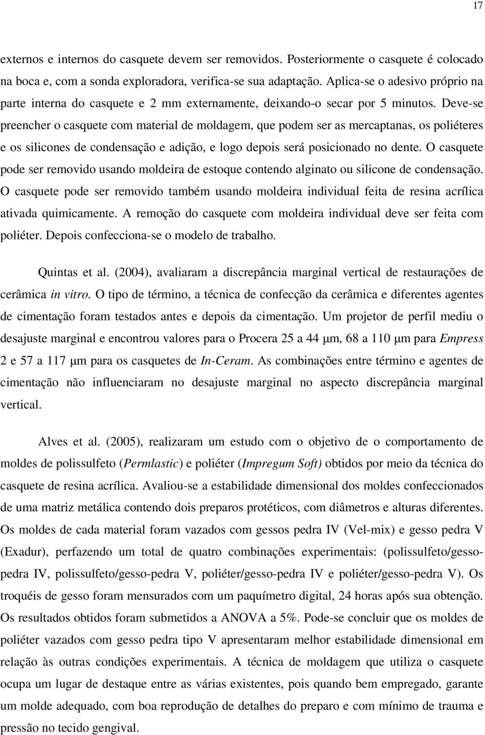 Deve-se preencher o casquete com material de moldagem, que podem ser as mercaptanas, os poliéteres e os silicones de condensação e adição, e logo depois será posicionado no dente.