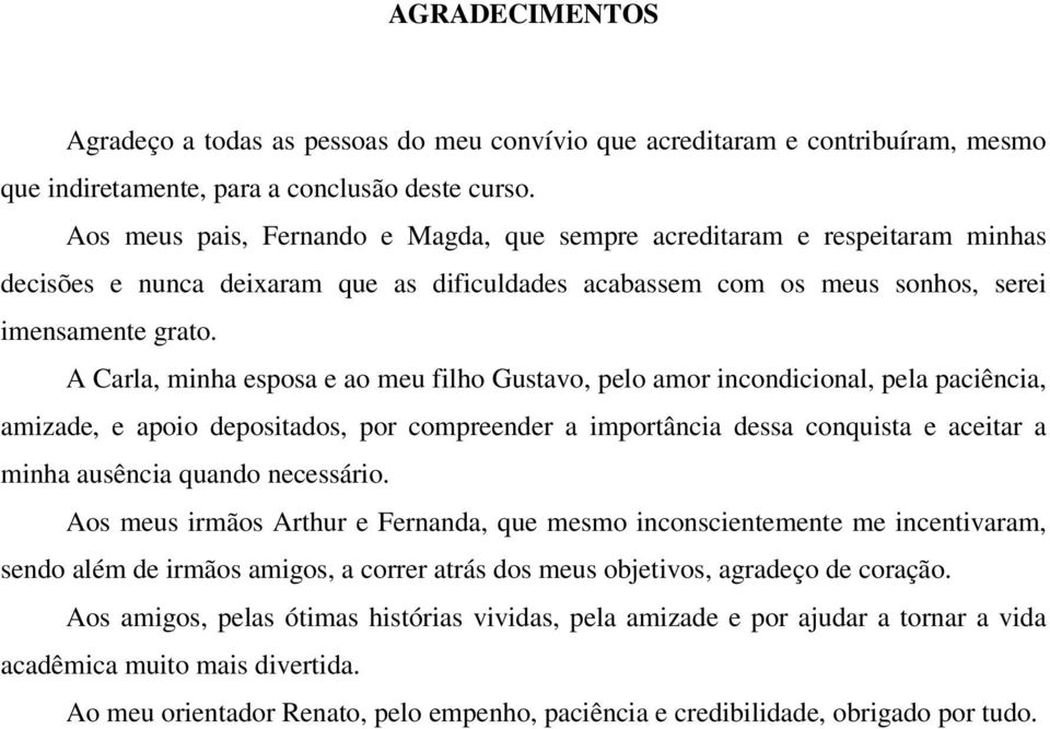 A Carla, minha esposa e ao meu filho Gustavo, pelo amor incondicional, pela paciência, amizade, e apoio depositados, por compreender a importância dessa conquista e aceitar a minha ausência quando