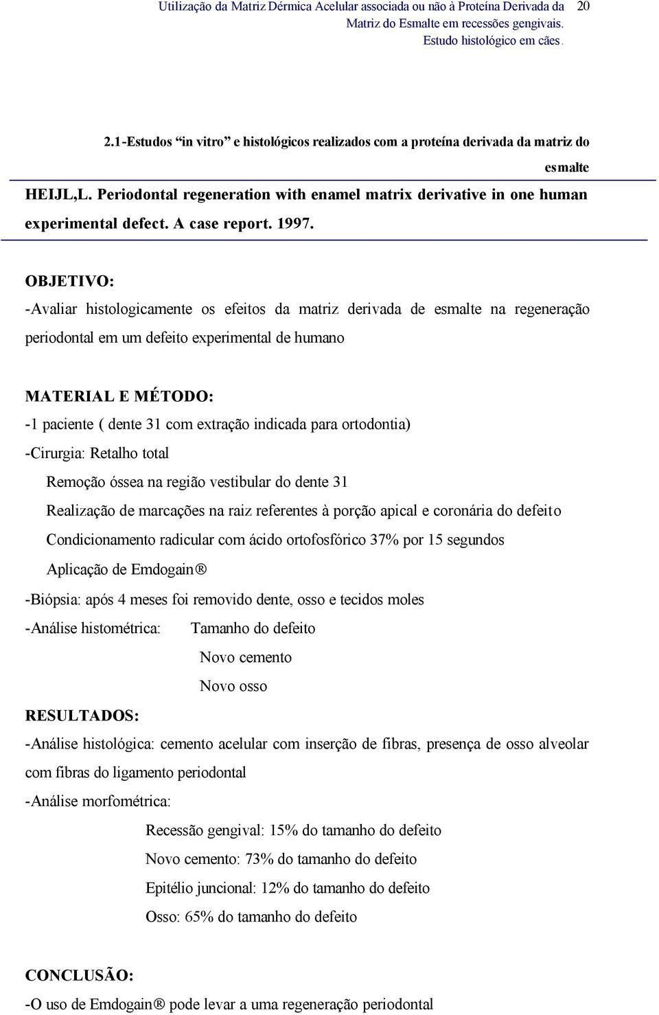 OBJETIVO: -Avaliar histologicamente os efeitos da matriz derivada de esmalte na regeneração periodontal em um defeito experimental de humano MATERIAL E MÉTODO: -1 paciente ( dente 31 com extração