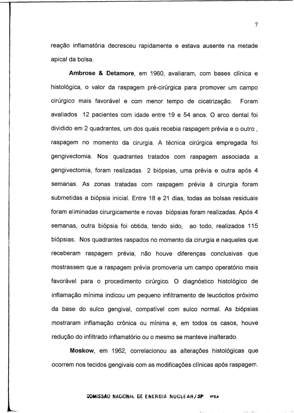 Foram avaliados 12 pacientes com idade entre 19 e 54 anos. O arco dental foi dividido em 2 quadrantes, um dos quais recebia raspagem prévia e o outro, raspagem no momento da cirurgia.