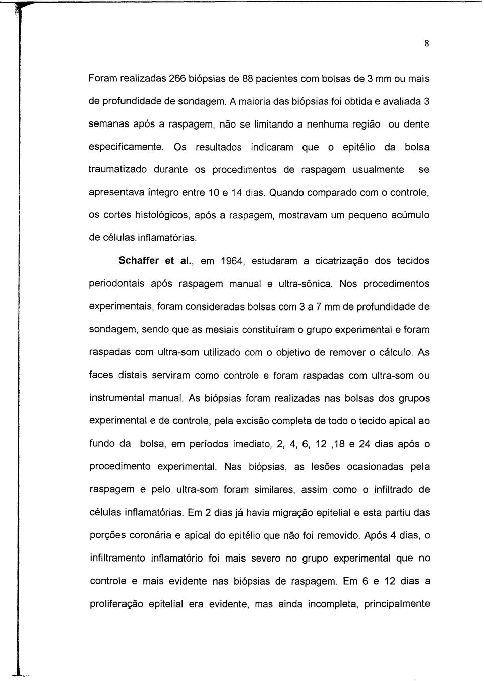 Os resultados indicaram que o epitélio da bolsa traumatizado durante os procedimentos de raspagem usualmente se apresentava íntegro entre 10 e 14 dias.