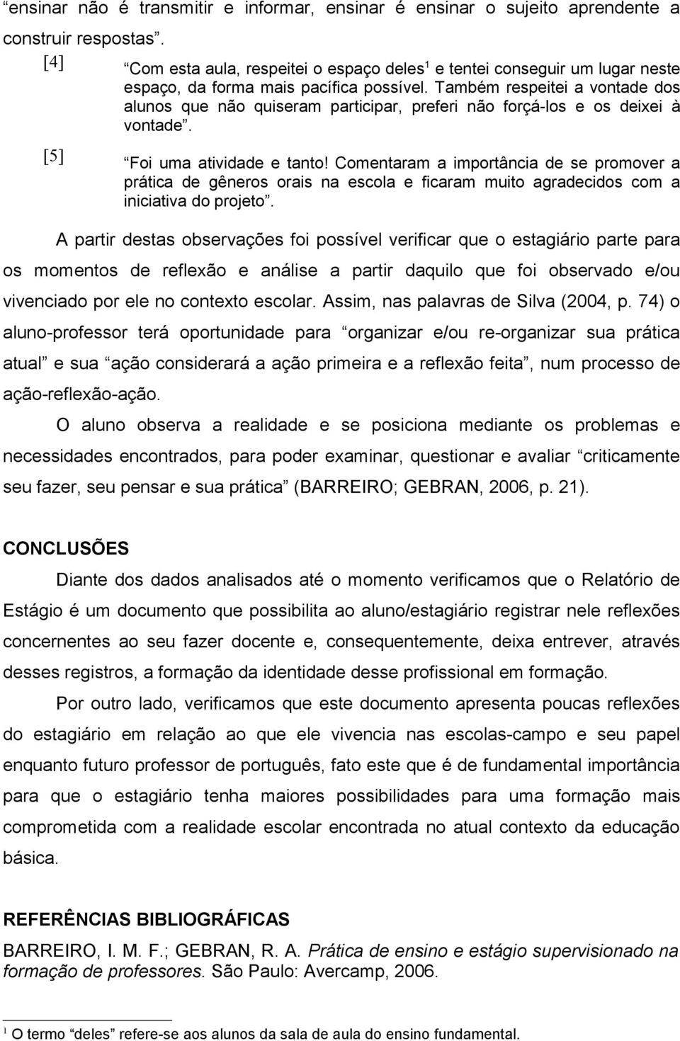 Também respeitei a vontade dos alunos que não quiseram participar, preferi não forçá-los e os deixei à vontade. [5] Foi uma atividade e tanto!