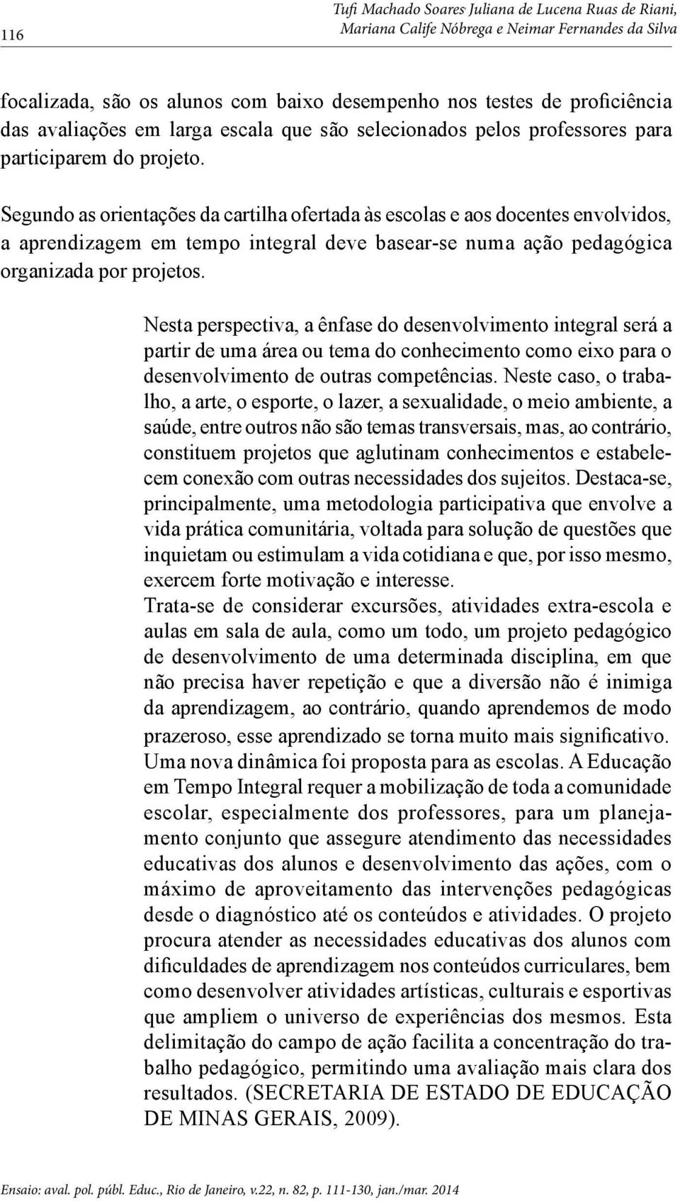 Segundo as orientações da cartilha ofertada às escolas e aos docentes envolvidos, a aprendizagem em tempo integral deve basear-se numa ação pedagógica organizada por projetos.