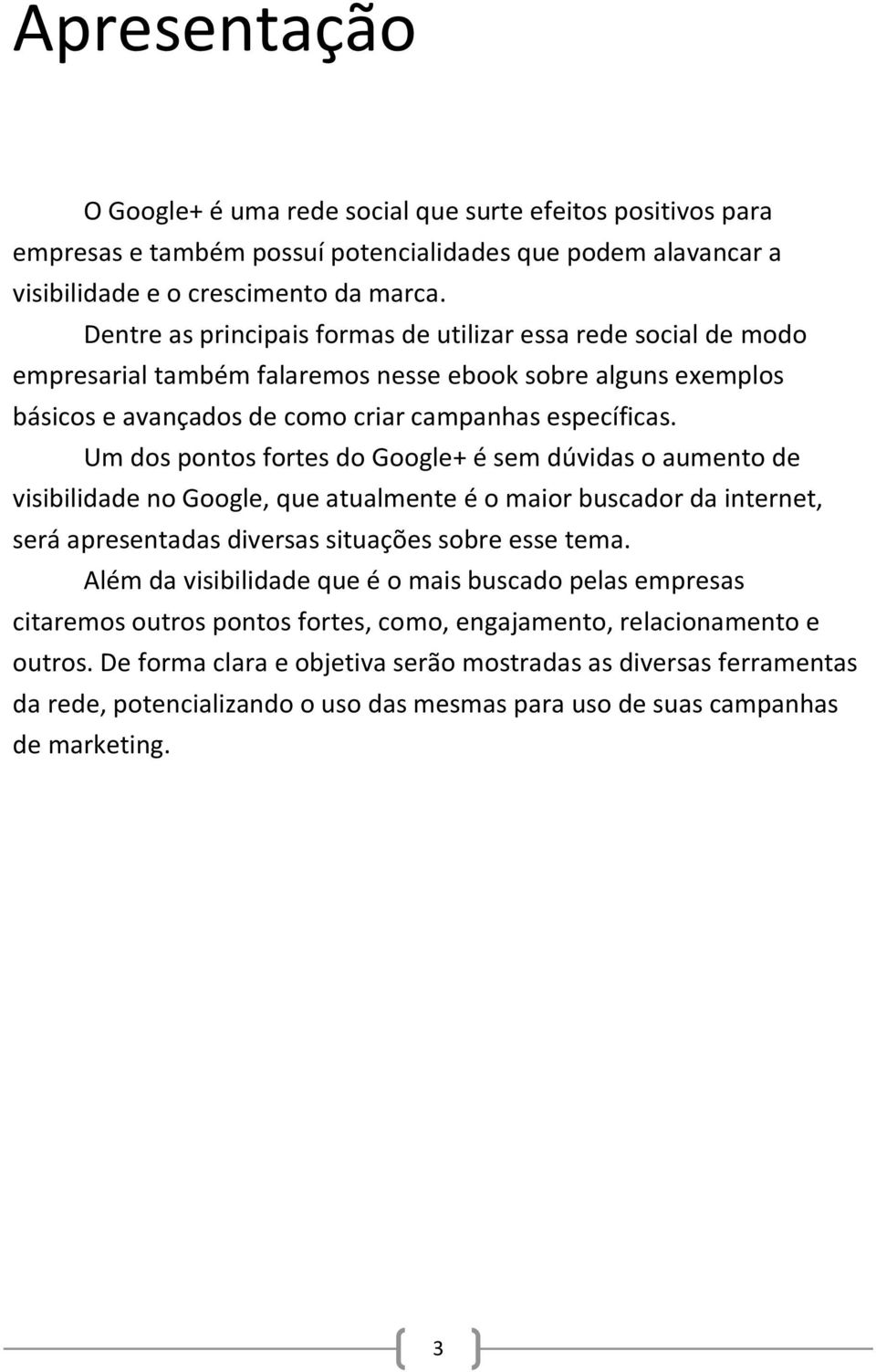 Um dos pontos fortes do Google+ é sem dúvidas o aumento de visibilidade no Google, que atualmente é o maior buscador da internet, será apresentadas diversas situações sobre esse tema.