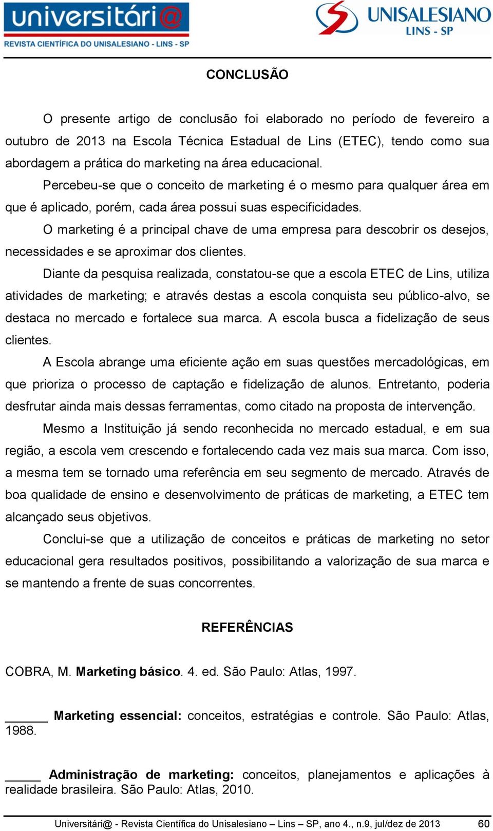 O marketing é a principal chave de uma empresa para descobrir os desejos, necessidades e se aproximar dos clientes.