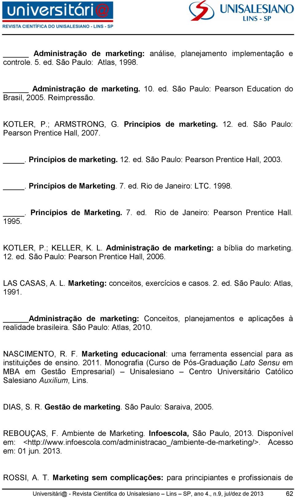 . Princípios de Marketing. 7. ed. Rio de Janeiro: LTC. 1998.. Princípios de Marketing. 7. ed. Rio de Janeiro: Pearson Prentice Hall. 1995. KOTLER, P.; KELLER, K. L. Administração de marketing: a bíblia do marketing.