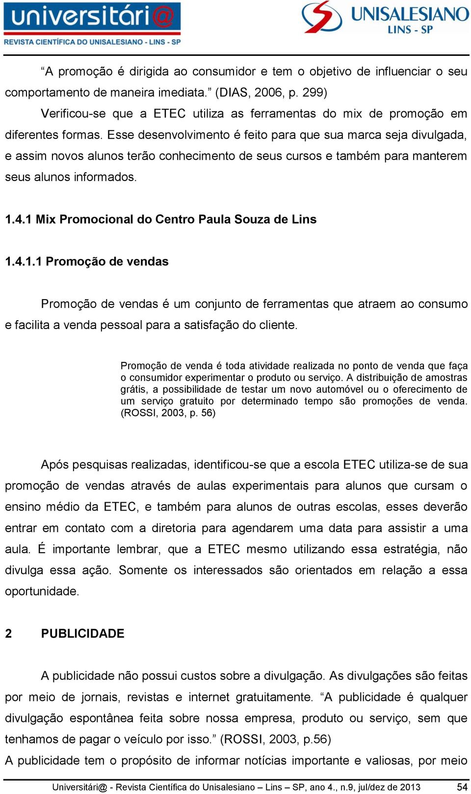 Esse desenvolvimento é feito para que sua marca seja divulgada, e assim novos alunos terão conhecimento de seus cursos e também para manterem seus alunos informados. 1.4.