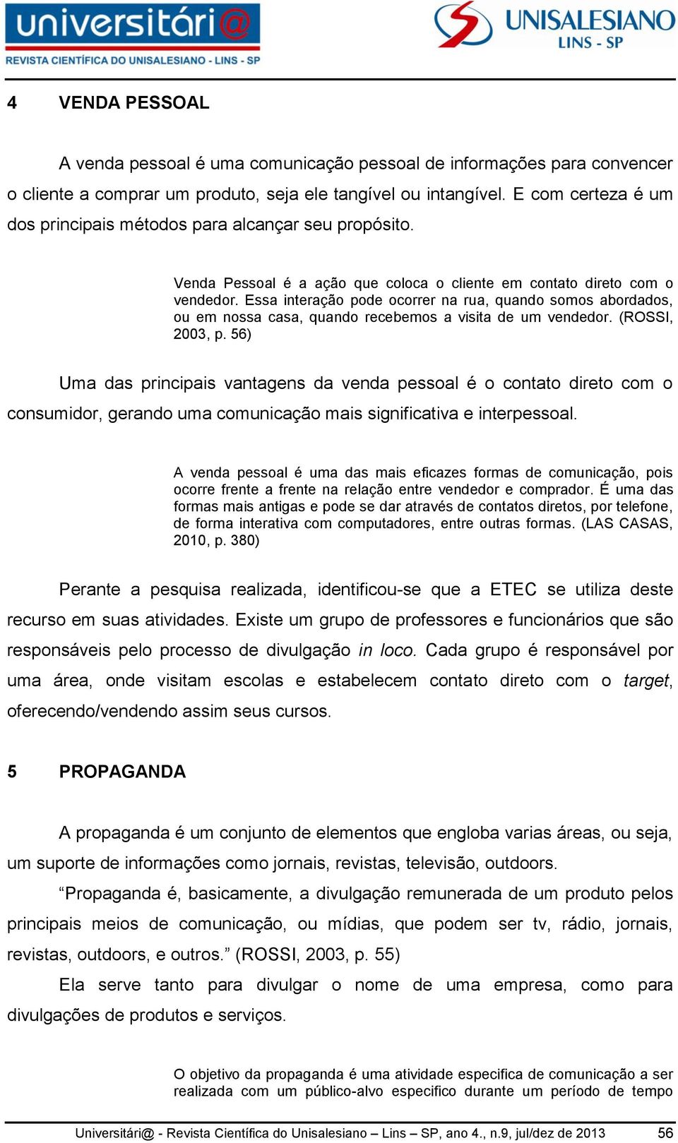 Essa interação pode ocorrer na rua, quando somos abordados, ou em nossa casa, quando recebemos a visita de um vendedor. (ROSSI, 2003, p.