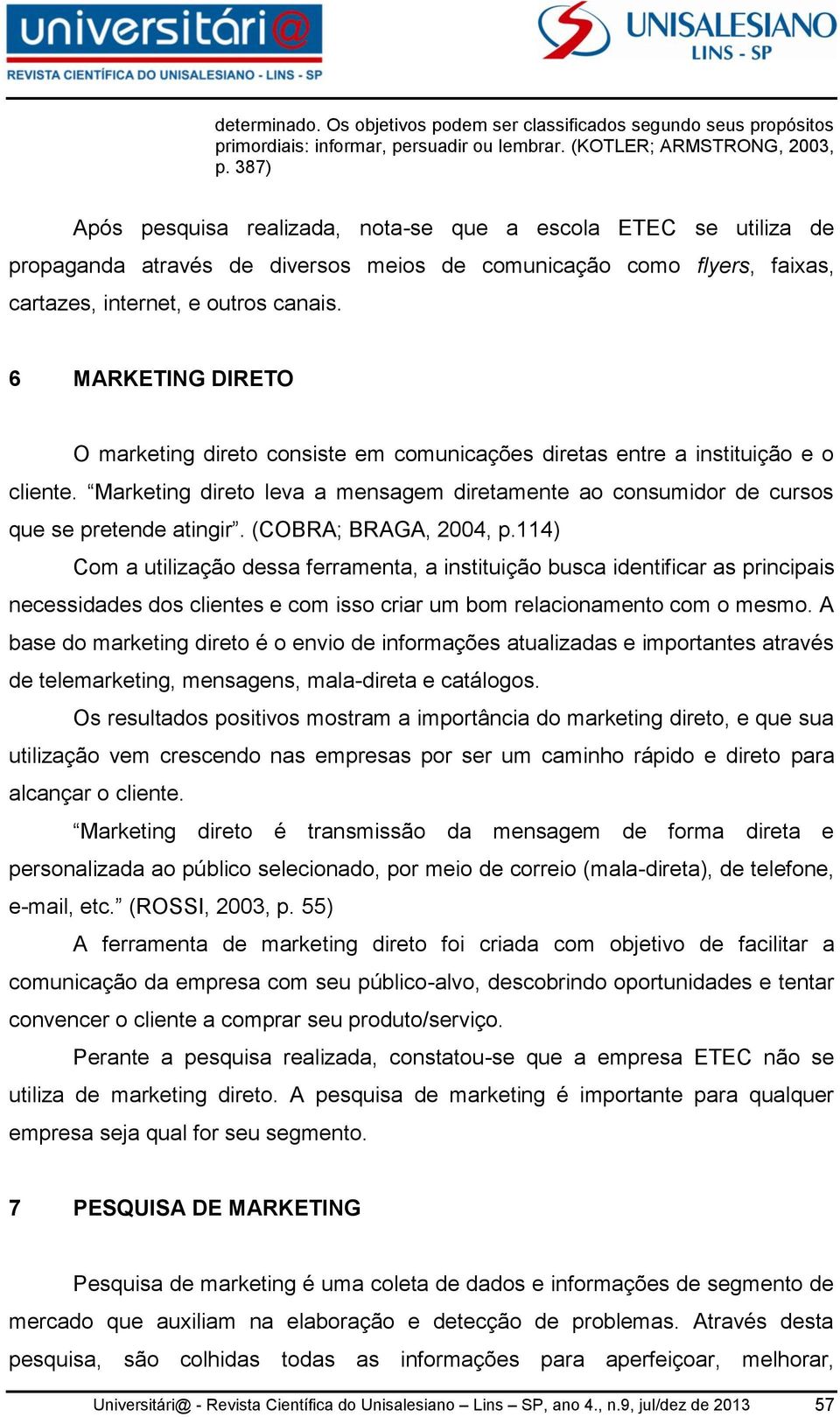 6 MARKETING DIRETO O marketing direto consiste em comunicações diretas entre a instituição e o cliente. Marketing direto leva a mensagem diretamente ao consumidor de cursos que se pretende atingir.