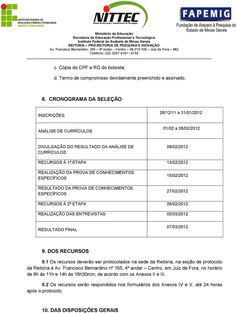 DA PROVA DE CONHECIMENTOS RESULTADO DA PROVA DE CONHECIMENTOS 15/02/2012 27/02/2012 RECURSOS À 2ª ETAPA 28/02/2012 REALIZAÇÃO DAS ENTREVISTAS 05/03/2012 RESULTADO FINAL 07/03/2012 9. DOS RECURSOS 9.