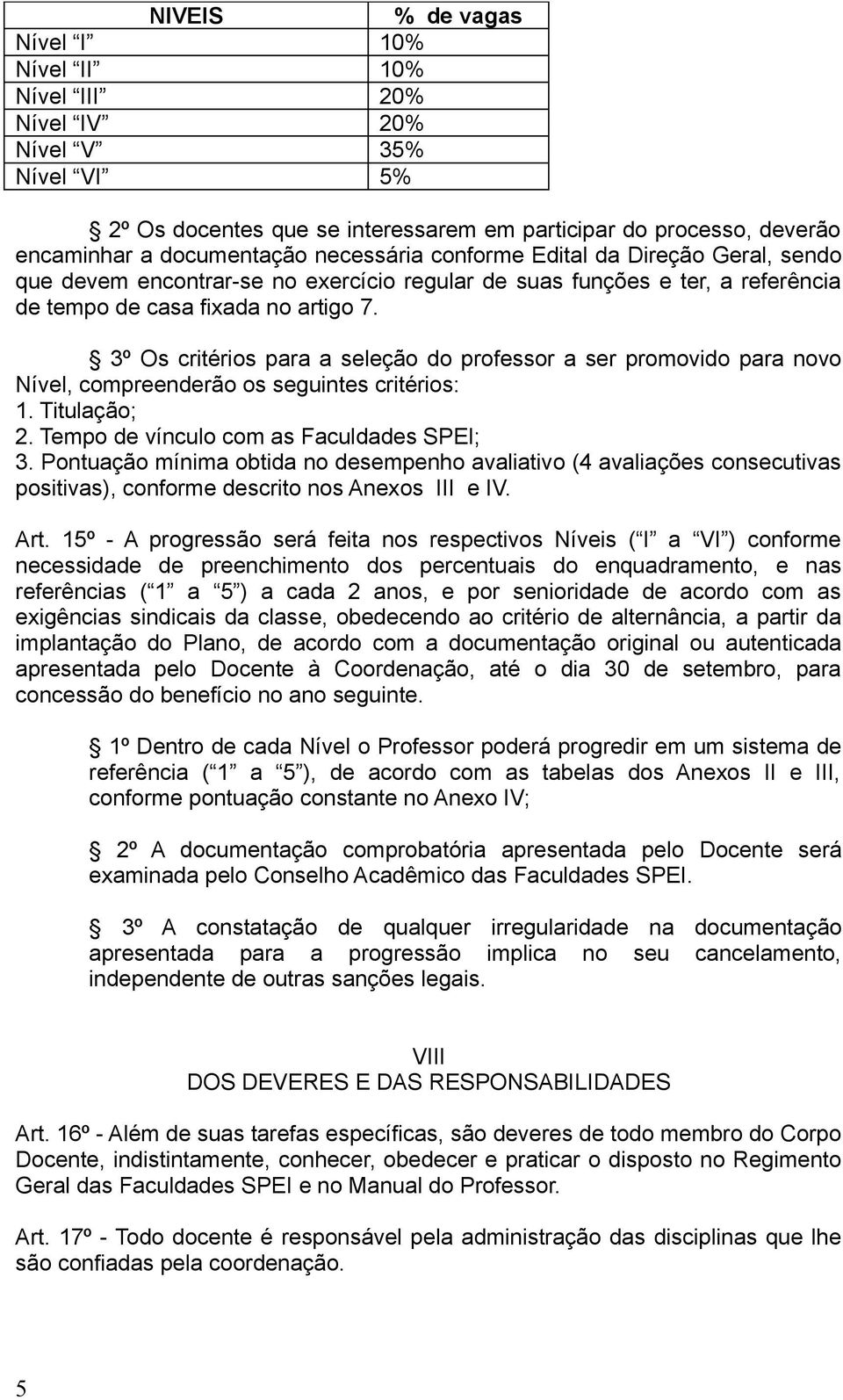 3º Os critérios para a seleção do professor a ser promovido para novo Nível, compreenderão os seguintes critérios: 1. Titulação; 2. Tempo de vínculo com as Faculdades SPEI; 3.