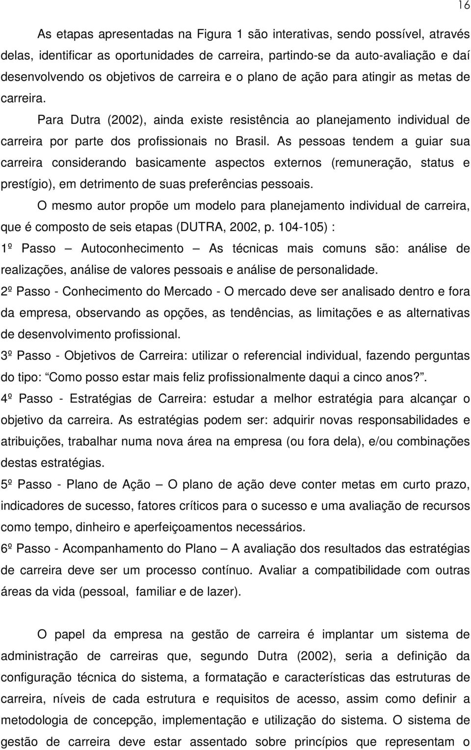 As pessoas tendem a guiar sua carreira considerando basicamente aspectos externos (remuneração, status e prestígio), em detrimento de suas preferências pessoais.