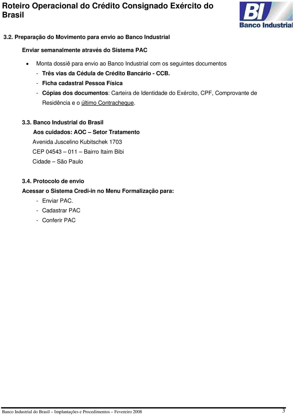 - Ficha cadastral Pessoa Física - Cópias dos documentos: Carteira de Identidade do Exército, CPF, Comprovante de Residência e o último Contracheque. 3.