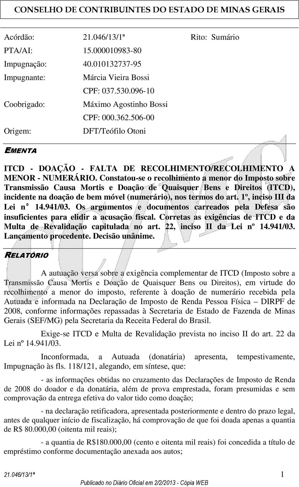 Constatou-se o recolhimento a menor do Imposto sobre Transmissão Causa Mortis e Doação de Quaisquer Bens e Direitos (ITCD), incidente na doação de bem móvel (numerário), nos termos do art.