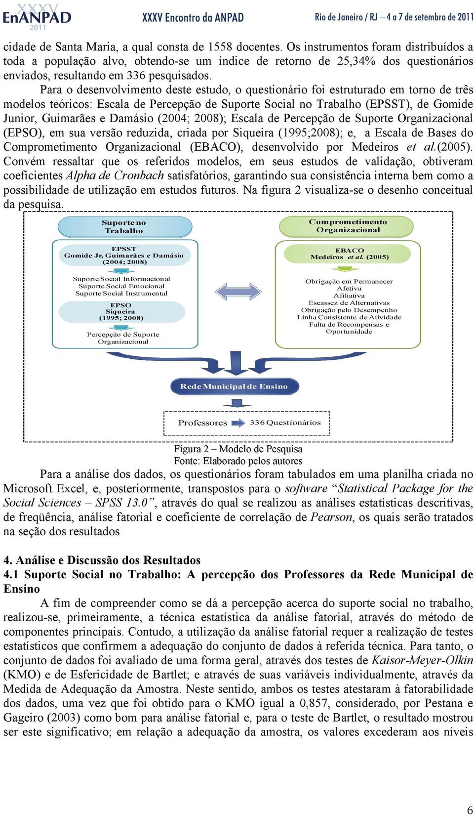 Para o desenvolvimento deste estudo, o questionário foi estruturado em torno de três modelos teóricos: Escala de Percepção de Suporte Social no Trabalho (EPSST), de Gomide Junior, Guimarães e Damásio