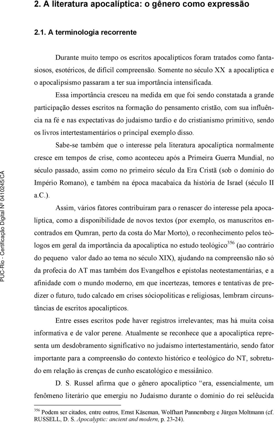 Essa importância cresceu na medida em que foi sendo constatada a grande participação desses escritos na formação do pensamento cristão, com sua influência na fé e nas expectativas do judaísmo tardio