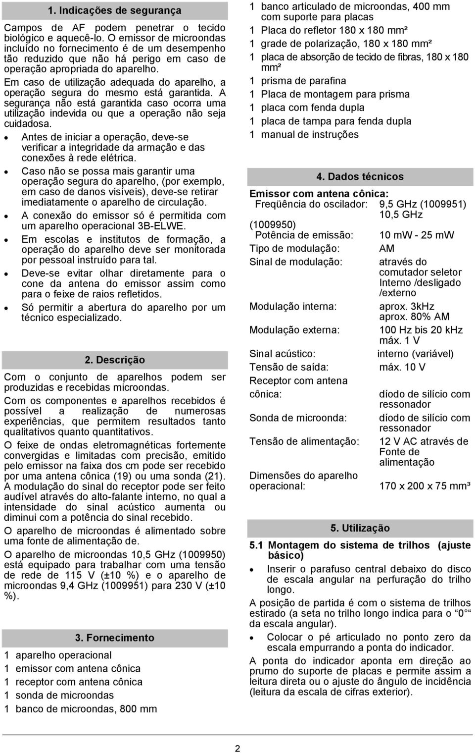 Em caso de utilização adequada do aparelho, a operação segura do mesmo está garantida. A segurança não está garantida caso ocorra uma utilização indevida ou que a operação não seja cuidadosa.