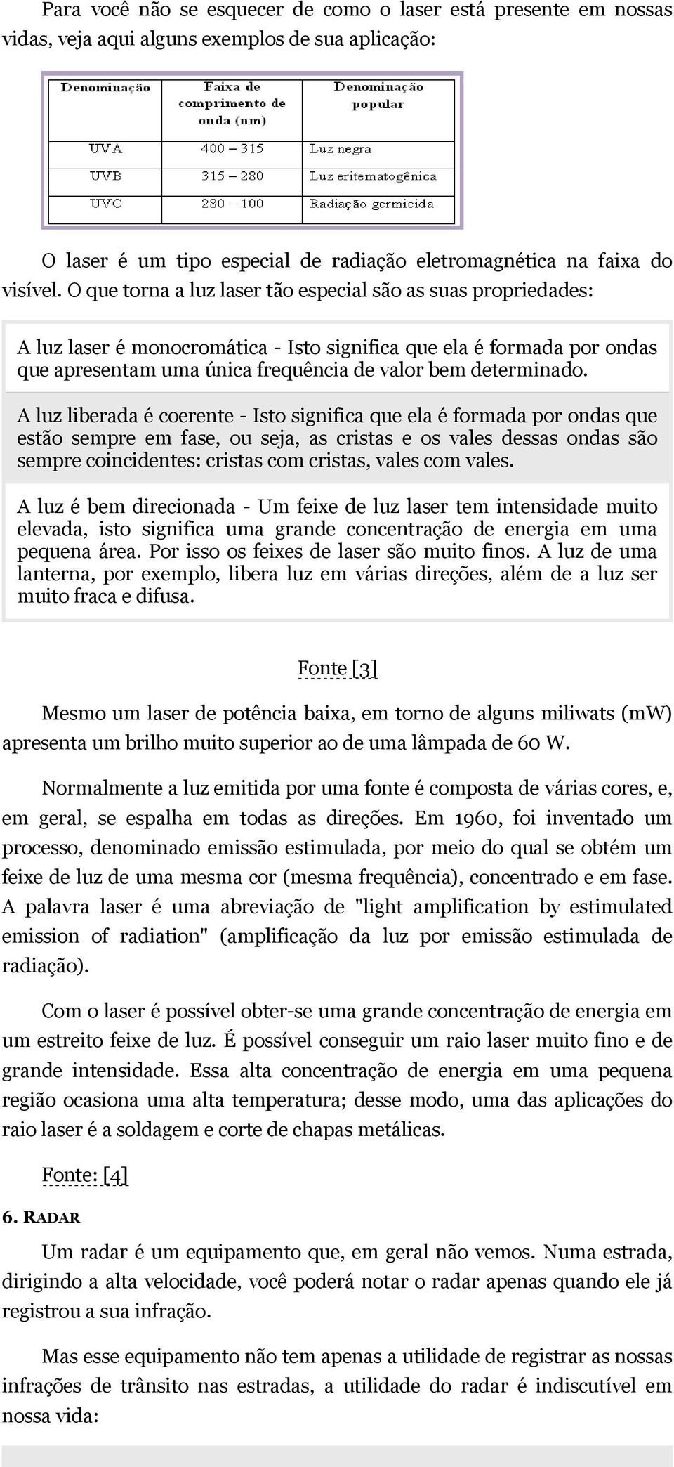 A luz liberada é coerente - Isto significa que ela é formada por ondas que estão sempre em fase, ou seja, as cristas e os vales dessas ondas são sempre coincidentes: cristas com cristas, vales com