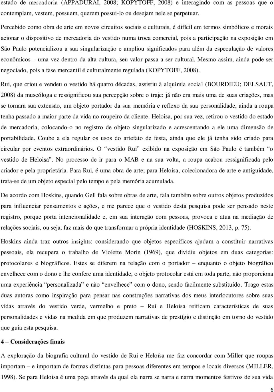 exposição em São Paulo potencializou a sua singularização e ampliou significados para além da especulação de valores econômicos uma vez dentro da alta cultura, seu valor passa a ser cultural.