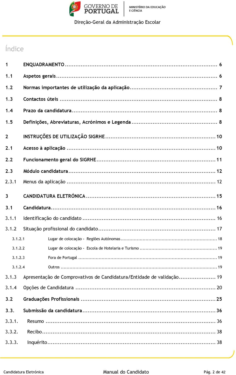 1 Candidatura...16 3.1.1 Identificação do candidato...16 3.1.2 Situação profissional do candidato...17 3.1.2.1 Lugar de colocação - Regiões Autónomas...18 3.1.2.2 Lugar de colocação - Escola de Hotelaria e Turismo.