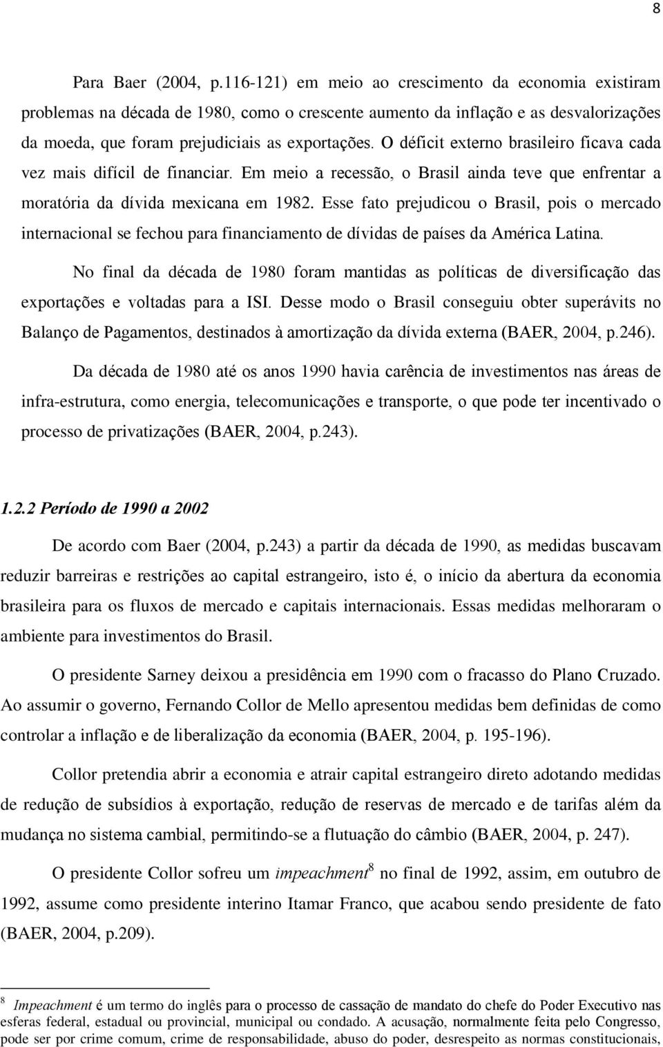 O déficit externo brasileiro ficava cada vez mais difícil de financiar. Em meio a recessão, o Brasil ainda teve que enfrentar a moratória da dívida mexicana em 1982.