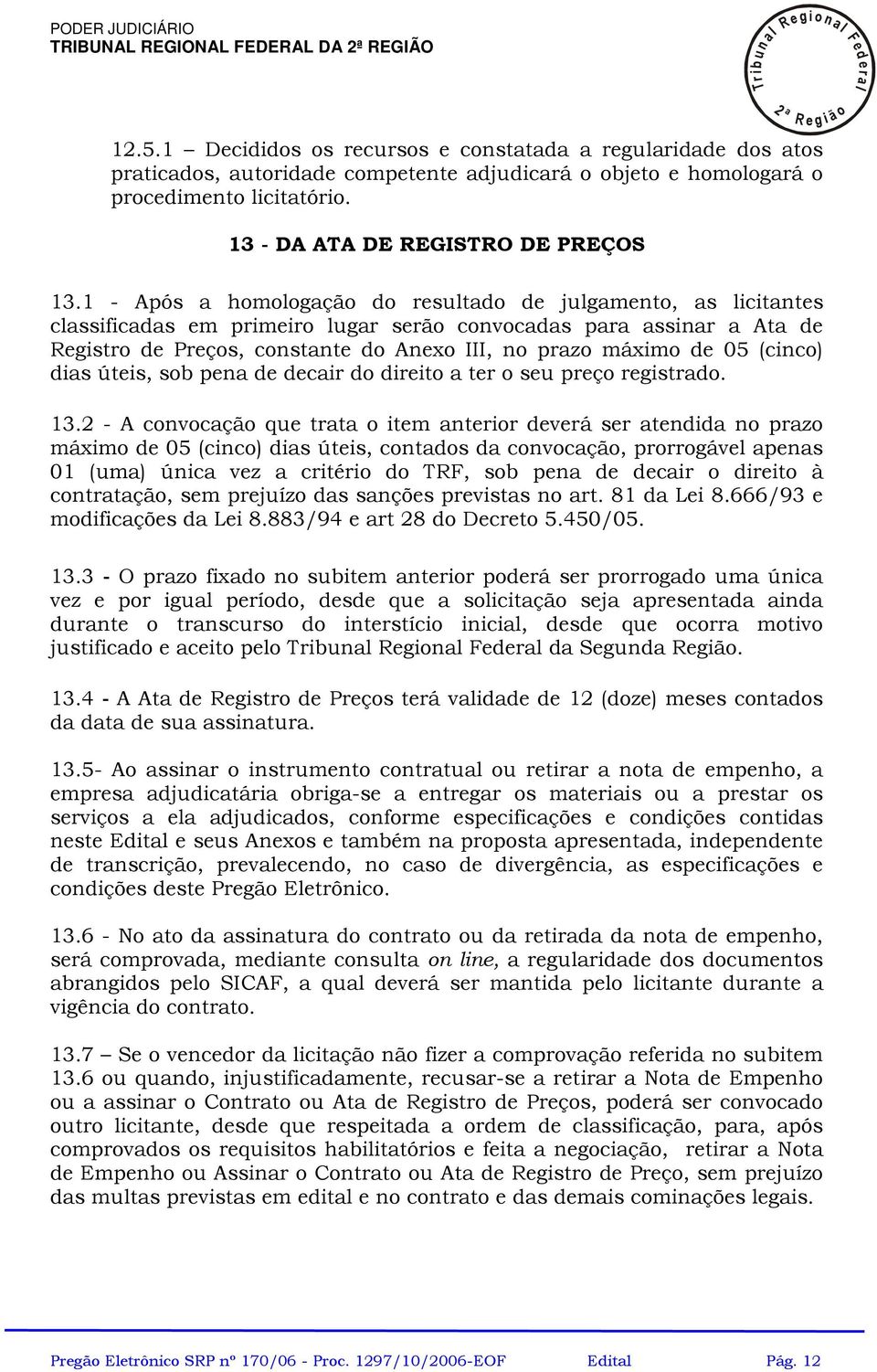 1 - Após a homoogação do resutado de jugamento, as icitantes cassificadas em primeiro ugar serão convocadas para assinar a Ata de Registro de Preços, constante do Anexo III, no prazo máximo de 05