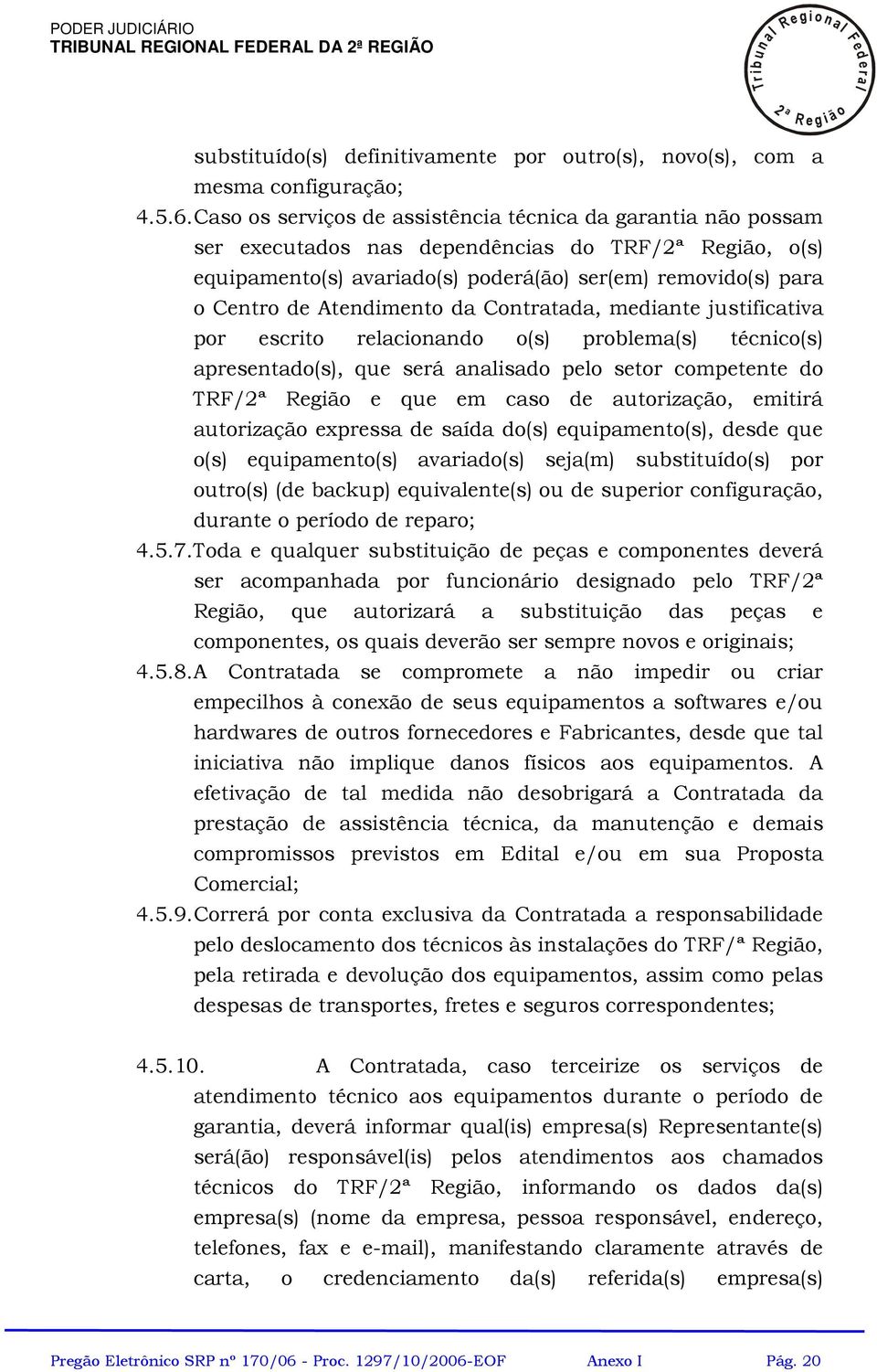 Atendimento da Contratada, mediante justificativa por escrito reacionando o(s) probema(s) técnico(s) apresentado(s), que será anaisado peo setor competente do TRF/ Região e que em caso de