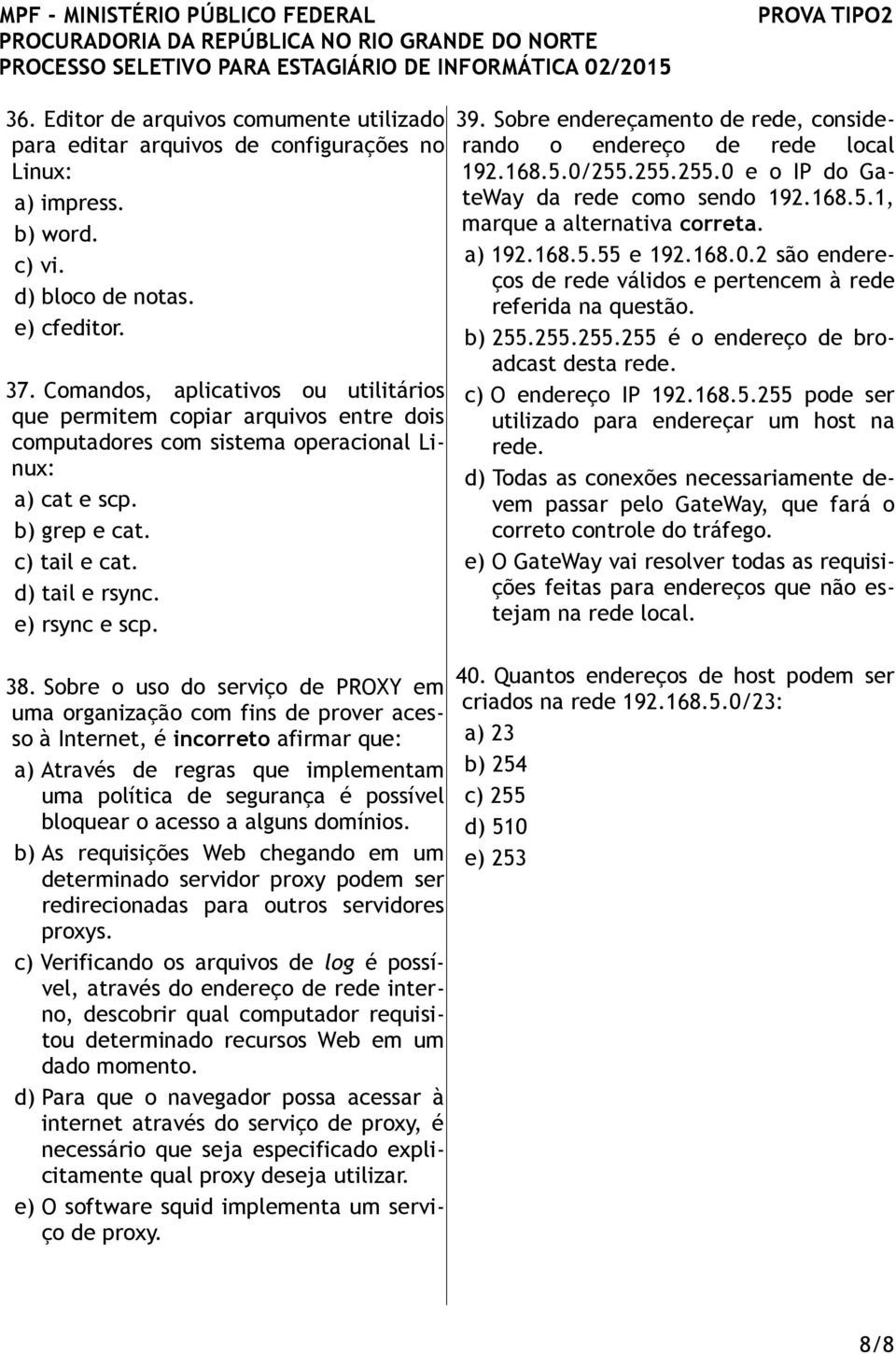 38. Sobre o uso do serviço de PROXY em uma organização com fins de prover acesso à Internet, é incorreto afirmar que: a) Através de regras que implementam uma política de segurança é possível