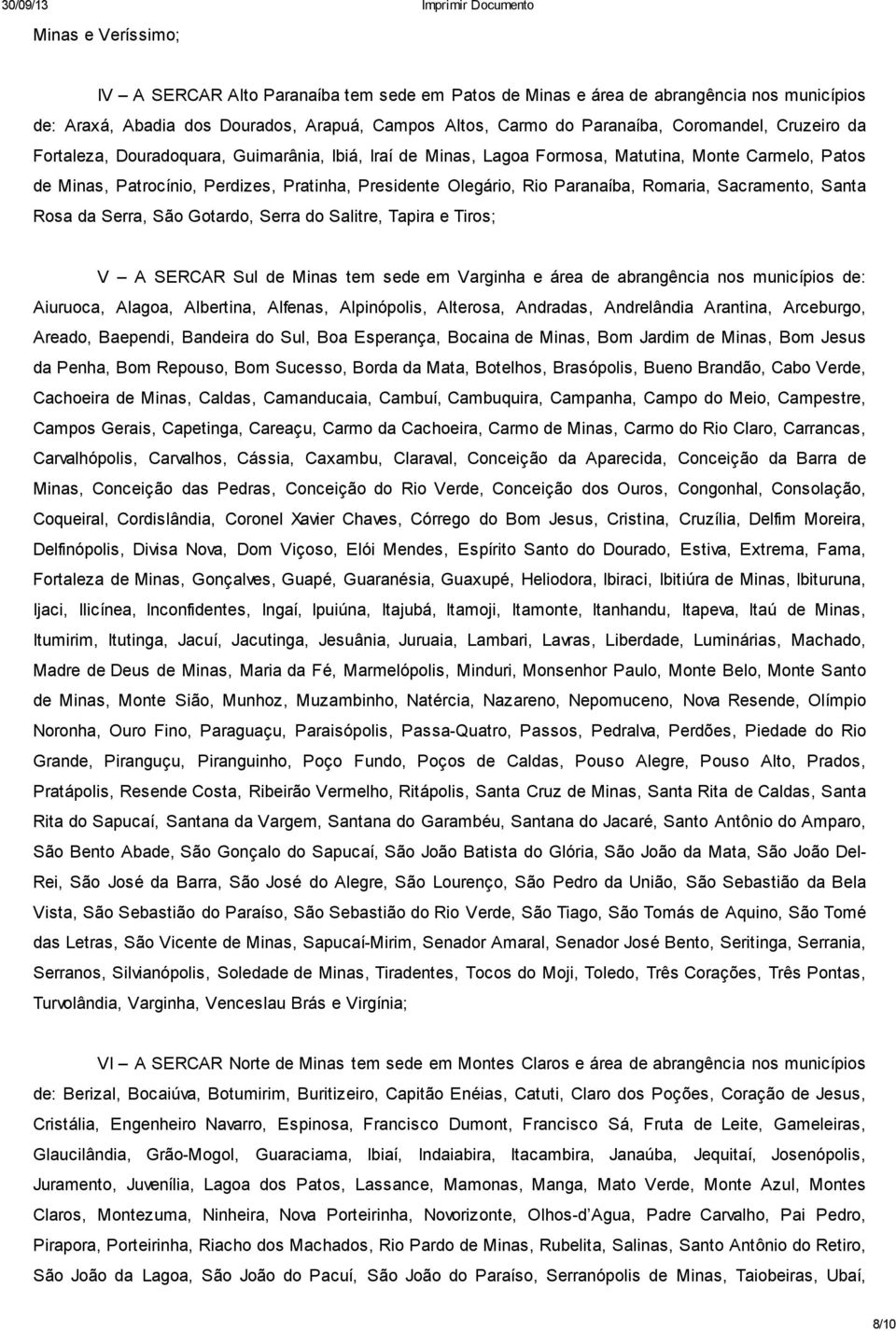 Romaria, Sacramento, Santa Rosa da Serra, São Gotardo, Serra do Salitre, Tapira e Tiros; V A SERCAR Sul de Minas tem sede em Varginha e área de abrangência nos municípios de: Aiuruoca, Alagoa,