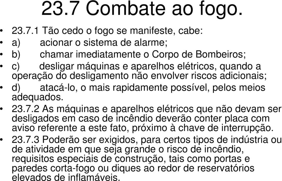 2 As máquinas e aparelhos elétricos que não devam ser desligados em caso de incêndio deverão conter placa com aviso referente a este fato, próximo à chave de interrupção. 23.7.