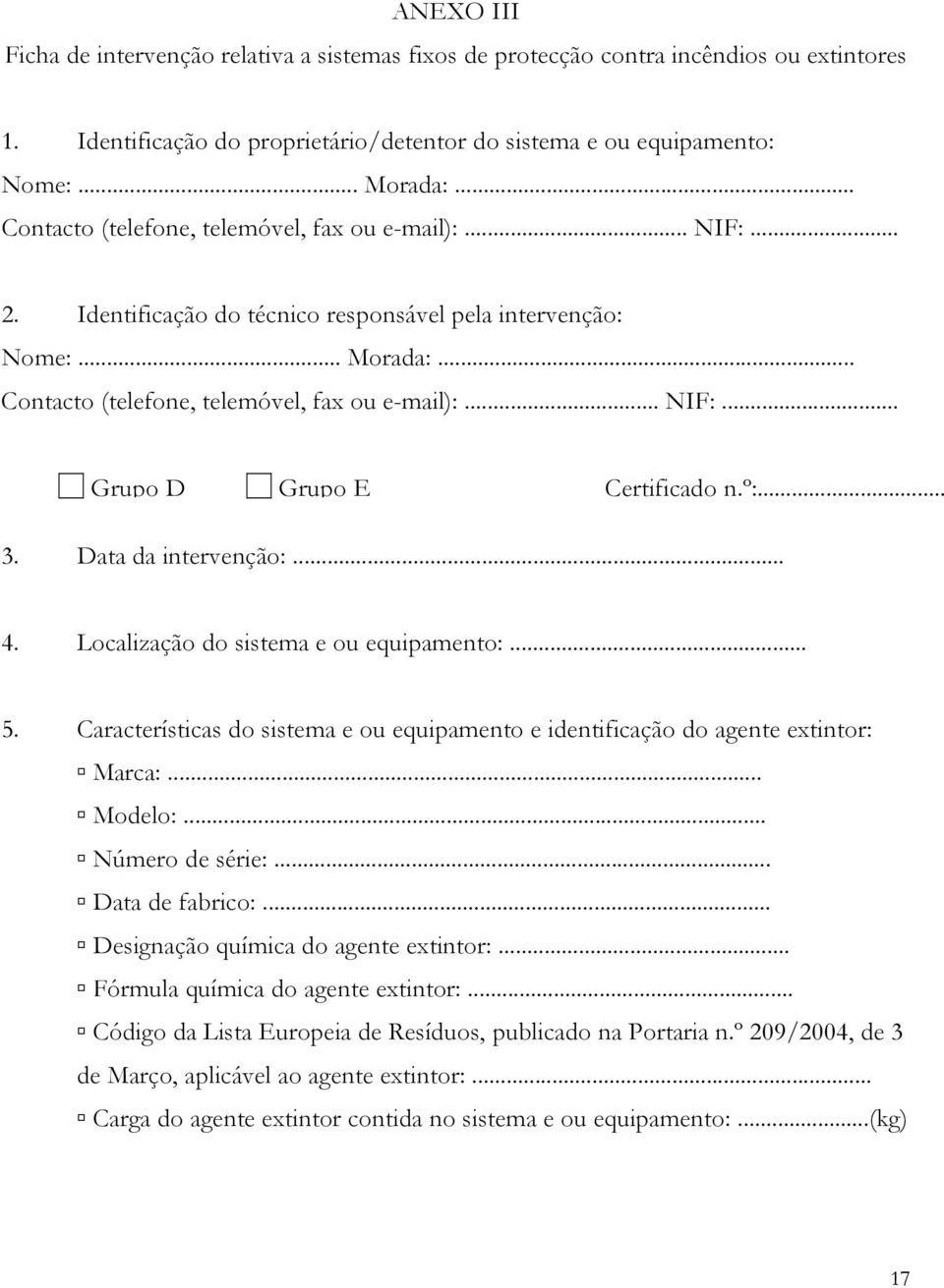 º:... 3. Data da intervenção:... 4. Localização do sistema e ou equipamento:... 5. Características do sistema e ou equipamento e identificação do agente extintor: Marca:... Modelo:... Número de série:.