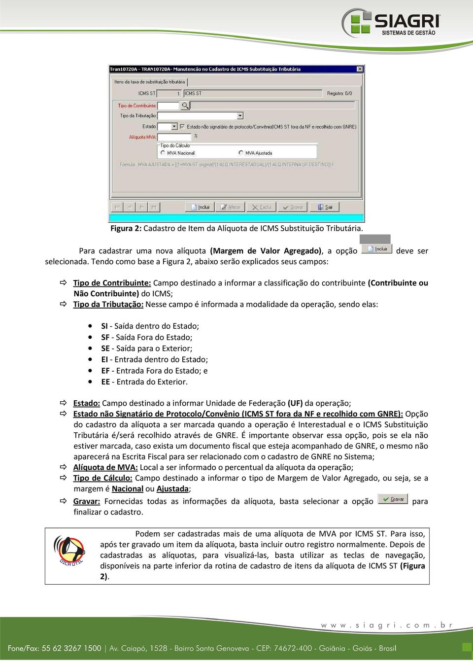 Tipo da Tributação: Nesse campo é informada a modalidade da operação, sendo elas: SI - Saída dentro do Estado; SF - Saída Fora do Estado; SE - Saída para o Exterior; EI - Entrada dentro do Estado; EF