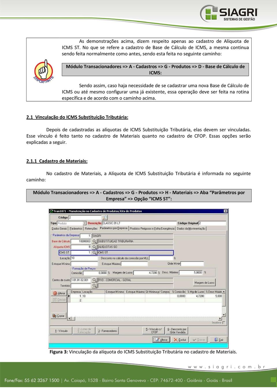 Produtos => D - Base de Cálculo de ICMS: Sendo assim, caso haja necessidade de se cadastrar uma nova Base de Cálculo de ICMS ou até mesmo configurar uma já existente, essa operação deve ser feita na