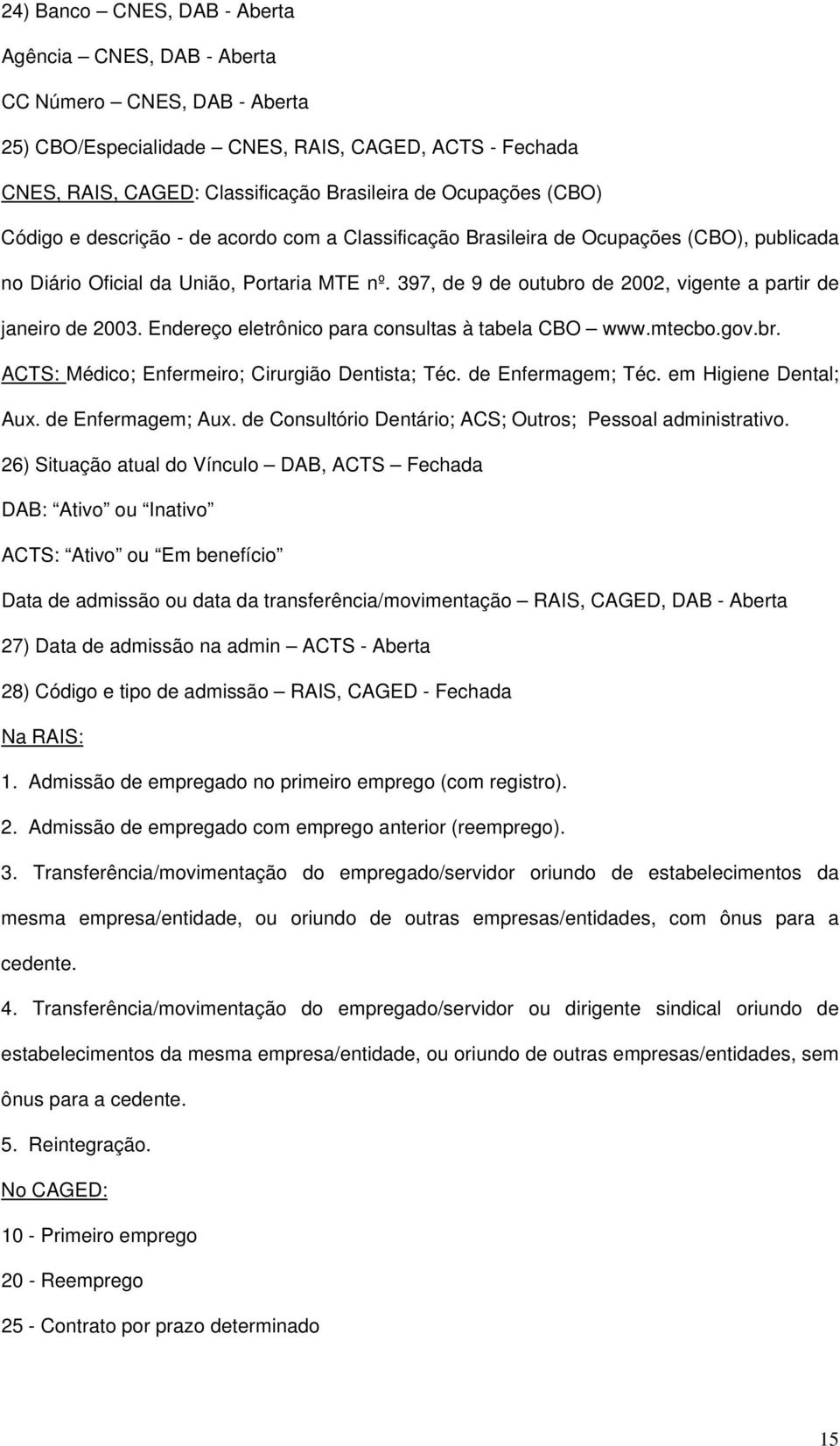 397, de 9 de outubro de 2002, vigente a partir de janeiro de 2003. Endereço eletrônico para consultas à tabela CBO www.mtecbo.gov.br. ACTS: Médico; Enfermeiro; Cirurgião Dentista; Téc.