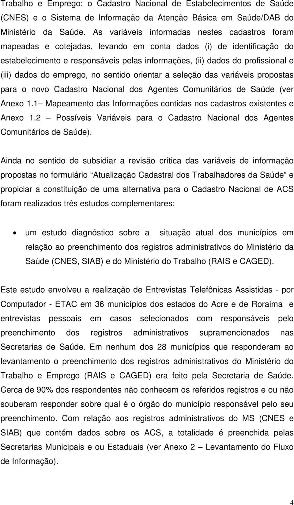 (iii) dados do emprego, no sentido orientar a seleção das variáveis propostas para o novo Cadastro Nacional dos Agentes Comunitários de Saúde (ver Anexo 1.