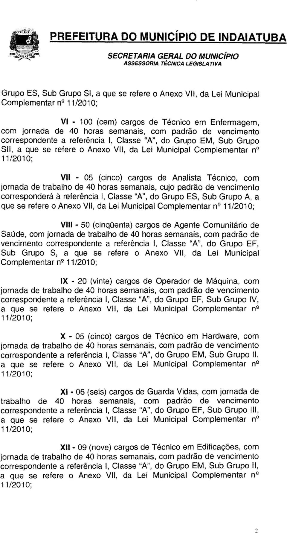 trabalho de 40 horas semanais, cujo padrão de vencimento corresponderá à referência I, Classe "A", do Grupo ES, Sub Grupo A, a que se refere o Anexo VII, da Lei Municipal Complementar n2 VIII - 50