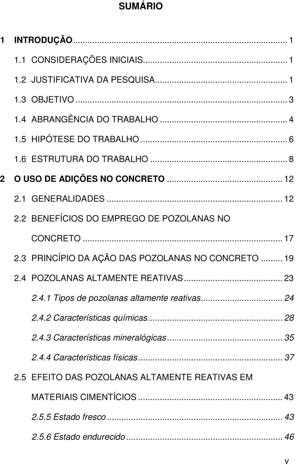 3 PRINCÍPIO DA AÇÃO DAS POZOLANAS NO CONCRETO... 19 2.4 POZOLANAS ALTAMENTE REATIVAS... 23 2.4.1 Tipos de pozolanas altamente reativas... 24 2.4.2 Características químicas... 28 2.