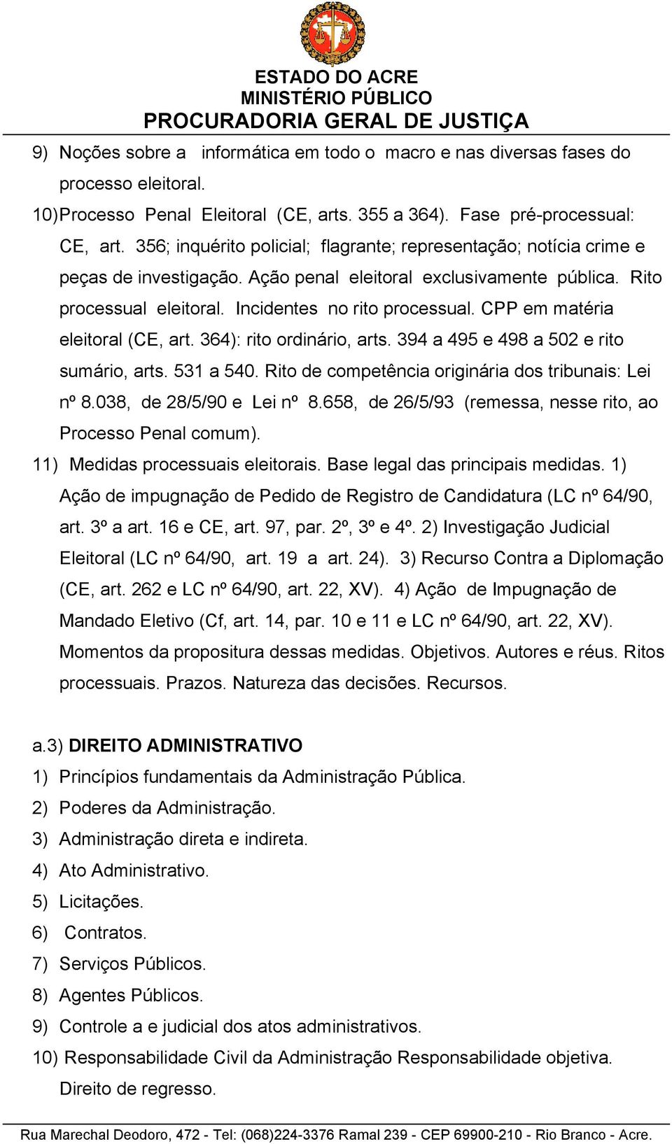 CPP em matéria eleitoral (CE, art. 364): rito ordinário, arts. 394 a 495 e 498 a 502 e rito sumário, arts. 531 a 540. Rito de competência originária dos tribunais: Lei nº 8.038, de 28/5/90 e Lei nº 8.