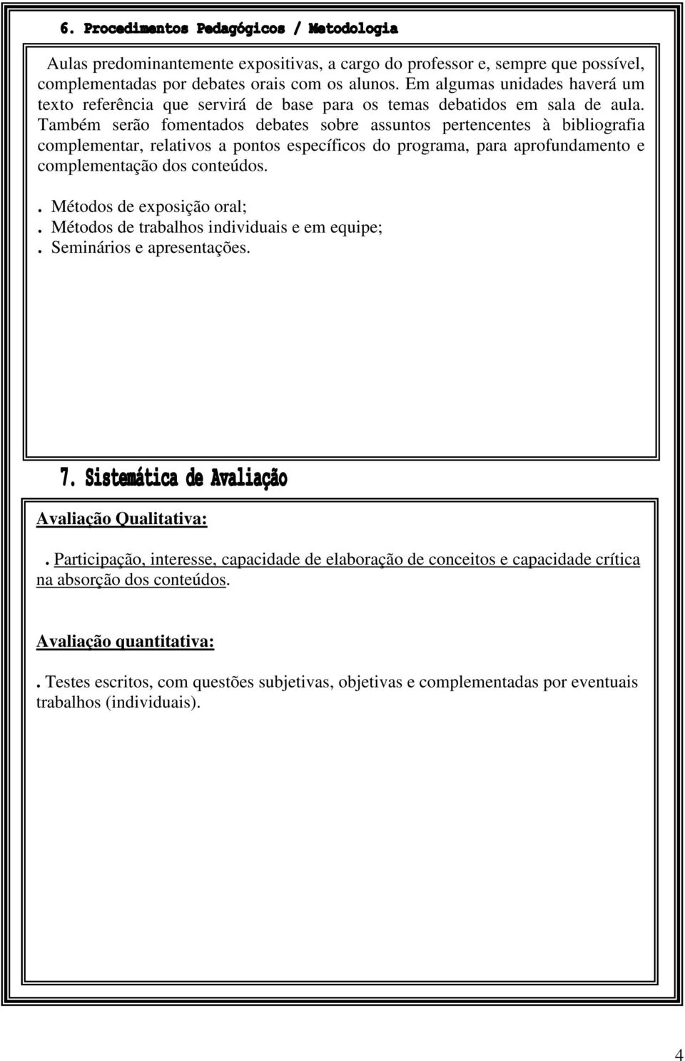 Também serão fomentados debates sobre assuntos pertencentes à bibliografia complementar, relativos a pontos específicos do programa, para aprofundamento e complementação dos conteúdos.