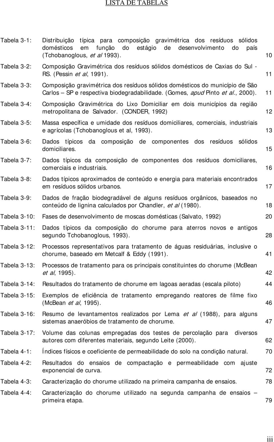 11 Tabela 3-3: Composição gravimétrica dos resíduos sólidos domésticos do município de São Carlos SP e respectiva biodegradabilidade. (Gomes, apud Pinto et al., 2000).