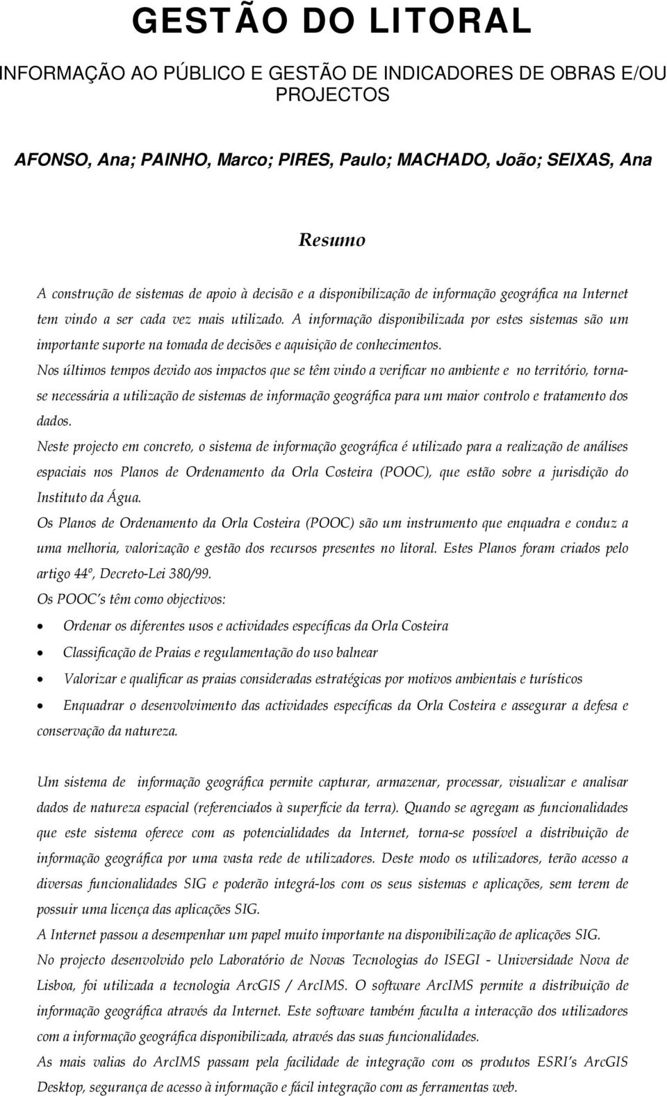 A informação disponibilizada por estes sistemas são um importante suporte na tomada de decisões e aquisição de conhecimentos.