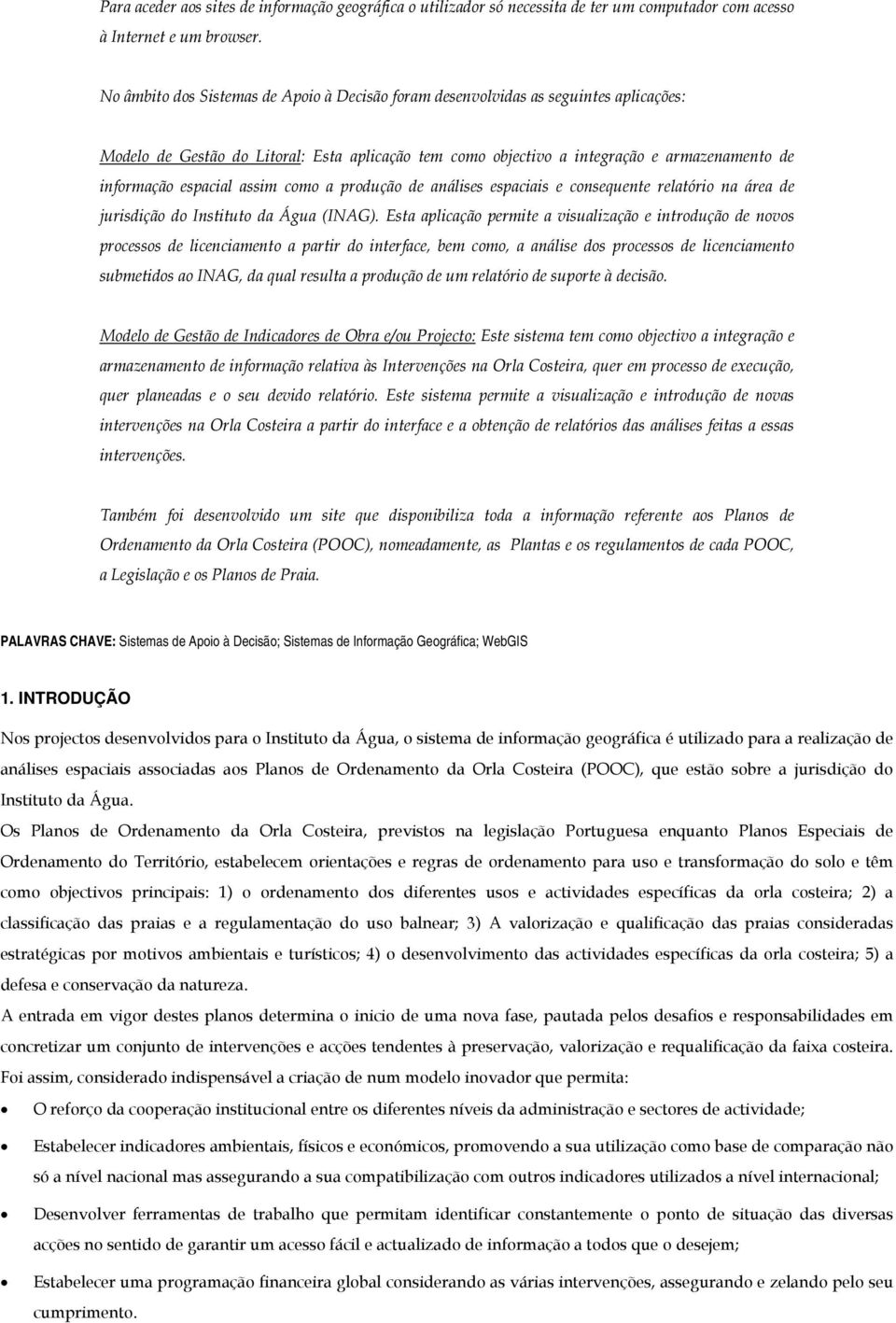 espacial assim como a produção de análises espaciais e consequente relatório na área de jurisdição do Instituto da Água (INAG).