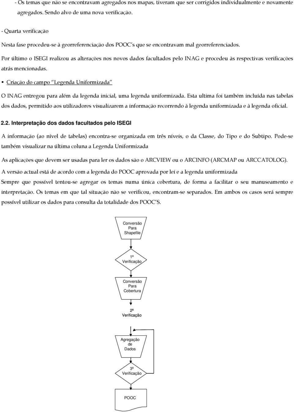 Por último o ISEGI realizou as alterações nos novos dados facultados pelo INAG e procedeu às respectivas verificações atrás mencionadas.