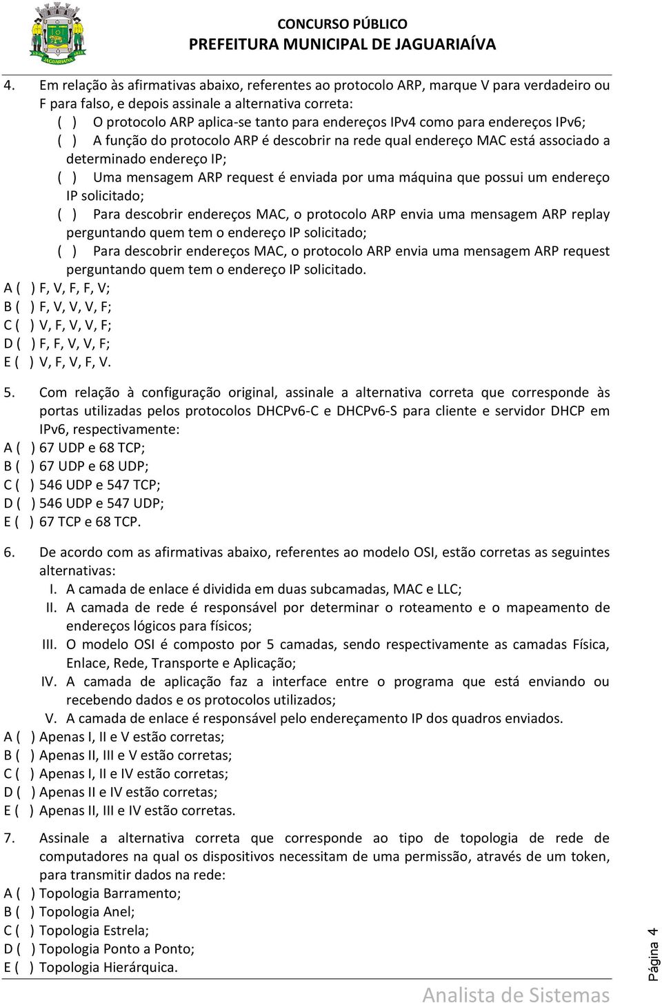 possui um endereço IP solicitado; ( ) Para descobrir endereços MAC, o protocolo ARP envia uma mensagem ARP replay perguntando quem tem o endereço IP solicitado; ( ) Para descobrir endereços MAC, o