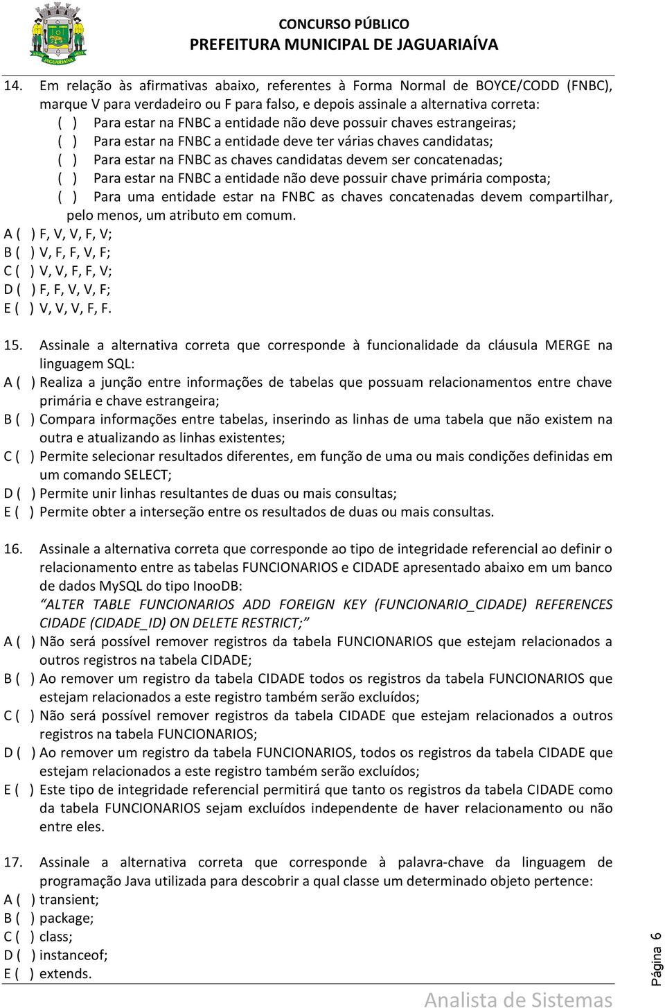 na FNBC a entidade não deve possuir chave primária composta; ( ) Para uma entidade estar na FNBC as chaves concatenadas devem compartilhar, pelo menos, um atributo em comum.