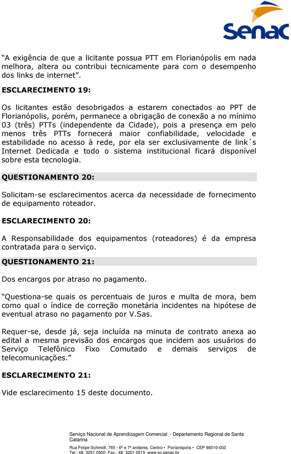 presença em pelo menos três PTTs fornecerá maior confiabilidade, velocidade e estabilidade no acesso à rede, por ela ser exclusivamente de link s Internet Dedicada e todo o sistema institucional