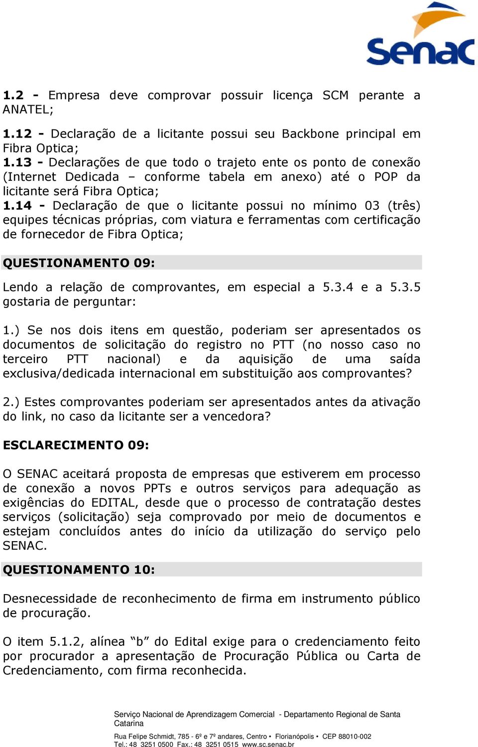 14 - Declaração de que o licitante possui no mínimo 03 (três) equipes técnicas próprias, com viatura e ferramentas com certificação de fornecedor de Fibra Optica; QUESTIONAMENTO 09: Lendo a relação