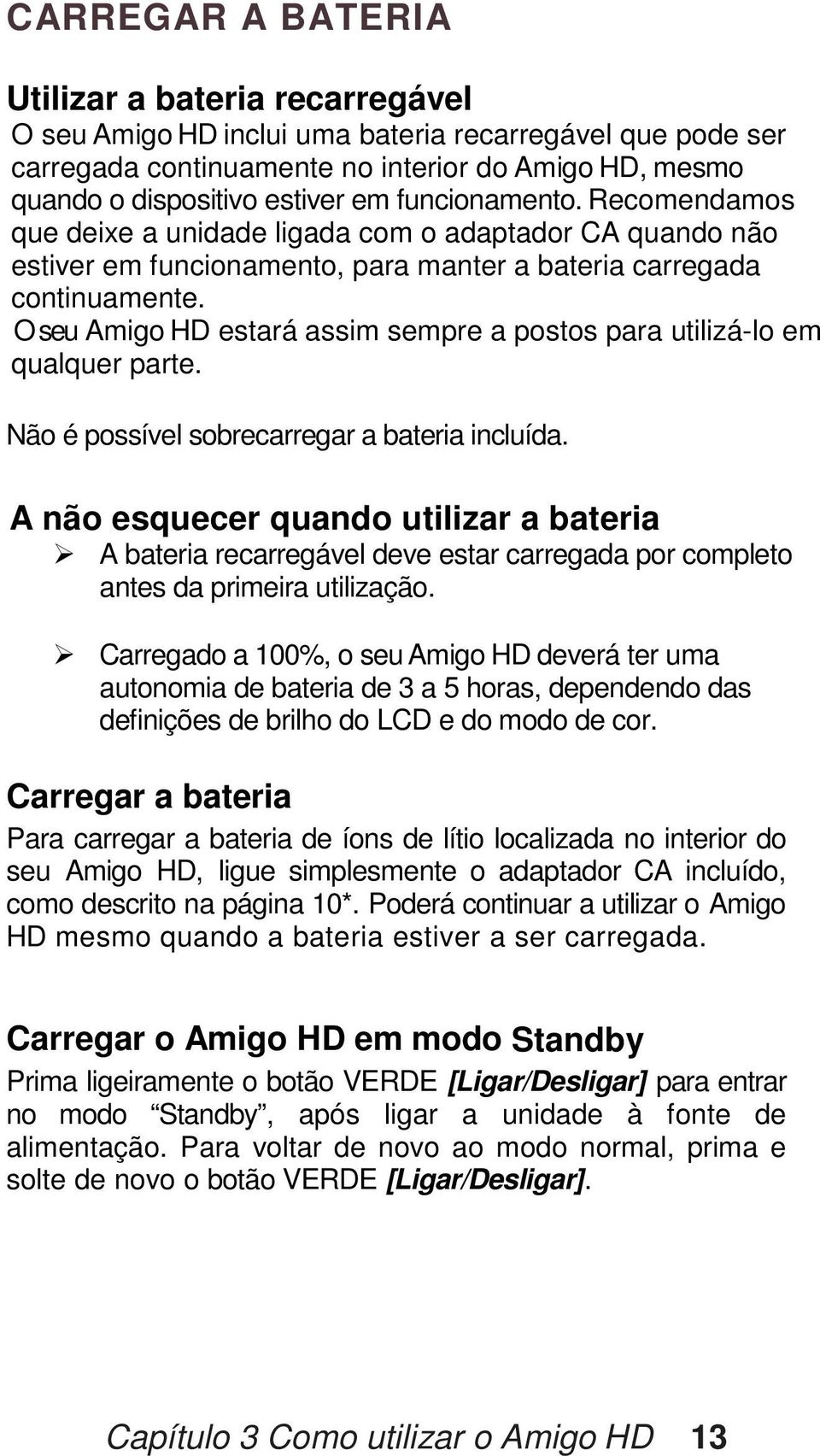 O seu Amigo HD estará assim sempre a postos para utilizá-lo em qualquer parte. Não é possível sobrecarregar a bateria incluída.