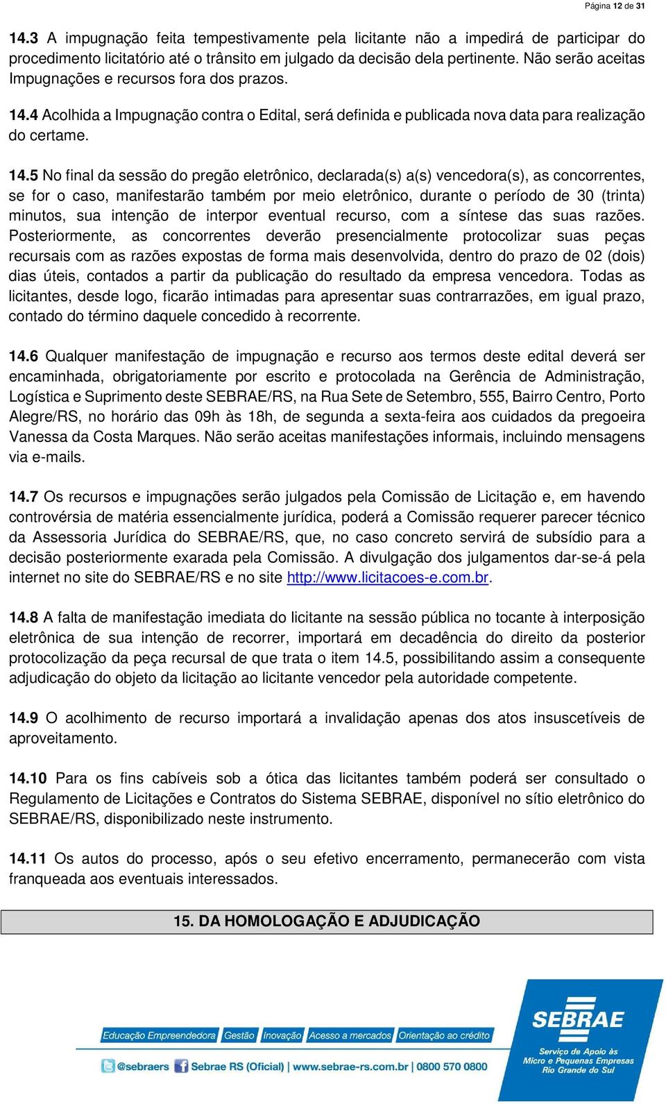 4 Acolhida a Impugnação contra o Edital, será definida e publicada nova data para realização do certame. 14.